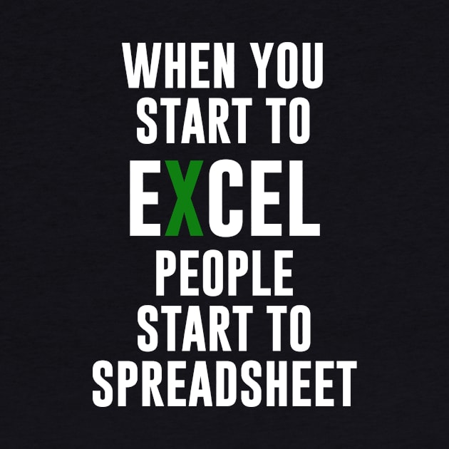 When you Start To Excel People Start To Spreadsheet by amalya